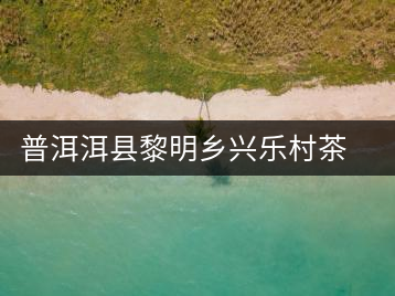 普洱洱縣黎明鄉(xiāng)興樂村茶場