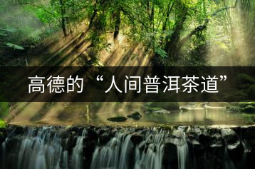 高德的“人間普洱茶道”