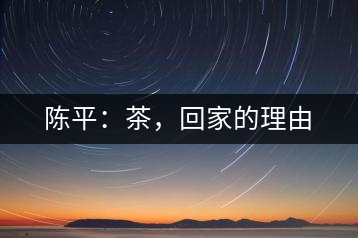 陳平：茶，回家的理由
