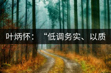 葉炳懷：“低調(diào)務(wù)實(shí)、以質(zhì)取勝”