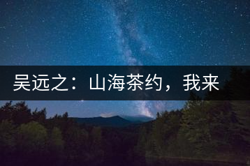 吳遠(yuǎn)之：山海茶約，我來因為你在
