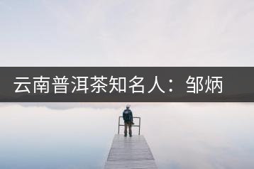云南普洱茶知名人：鄒炳良