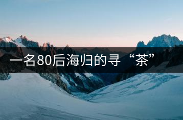 一名80后海歸的尋“茶”之旅