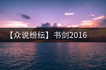 【眾說(shuō)紛紜】書(shū)劍2016年臥虎藏龍品鑒