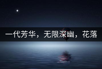 一代芳華，無限深幽，花落滿庭芳！