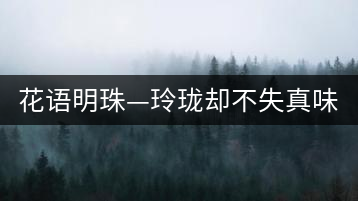 花語(yǔ)明珠—玲瓏卻不失真味 便攜且一應(yīng)俱全