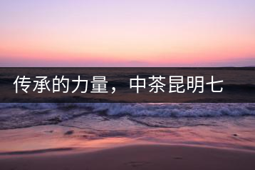 傳承的力量，中茶昆明七子鐵餅（生茶）即將上市