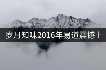歲月知味2016年易道震撼上市！