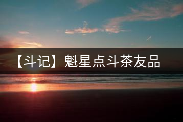 【斗記】魁星點斗茶友品鑒感悟