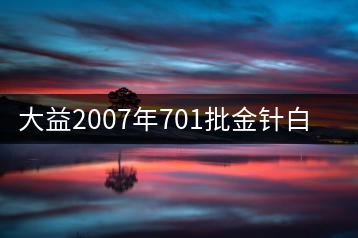 大益2007年701批金針白蓮磚開湯品鑒
