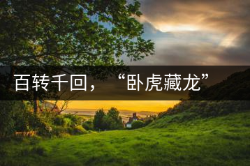 百轉(zhuǎn)千回，“臥虎藏龍”繞指柔