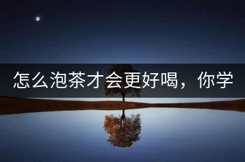 怎么泡茶才會更好喝，你學(xué)會了嗎？