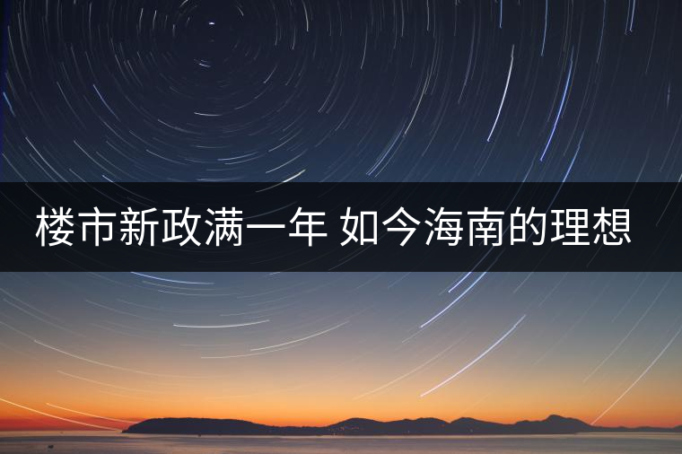 樓市新政滿(mǎn)一年 如今海南的理想居所在哪里呢?