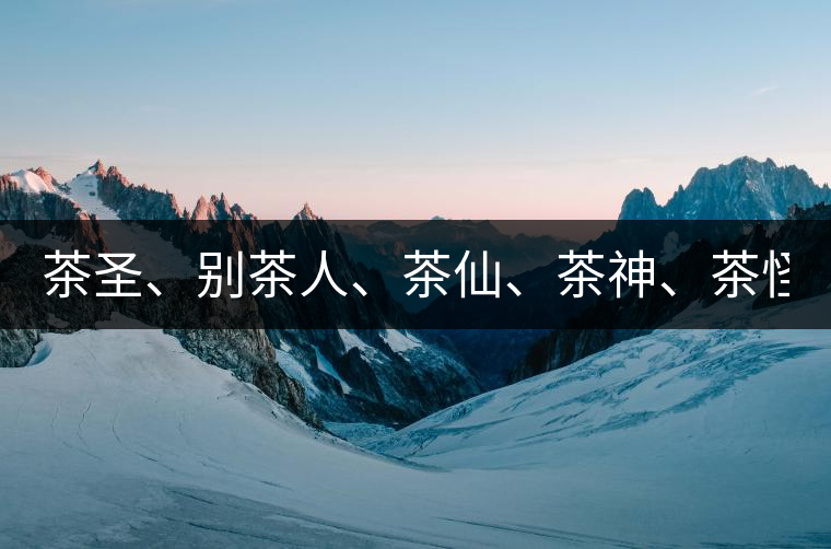 茶圣、別茶人、茶仙、茶神、茶怪五大茶人，你知道他...茶圣、別茶人、茶仙、茶神、茶怪五大茶人，你知道他們是誰嗎？