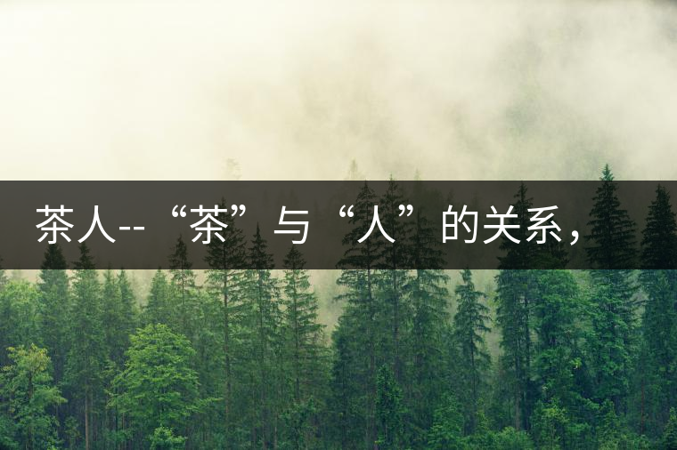 茶人--“茶”與“人”的關(guān)系，茶人與茶人精神茶人——“茶”與“人”的關(guān)系，茶人與茶人精神