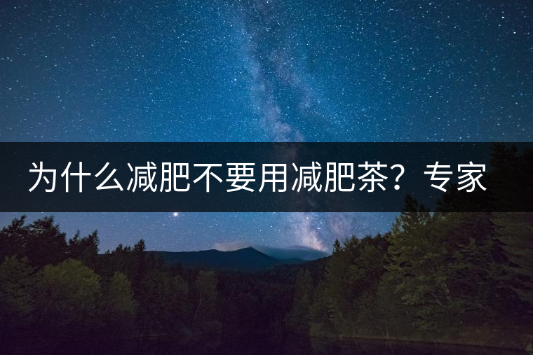 為什么減肥不要用減肥茶?專家:它的原理跟瀉藥差不多 為什么減肥不要用減肥茶?專家:它的原理跟瀉藥差不多