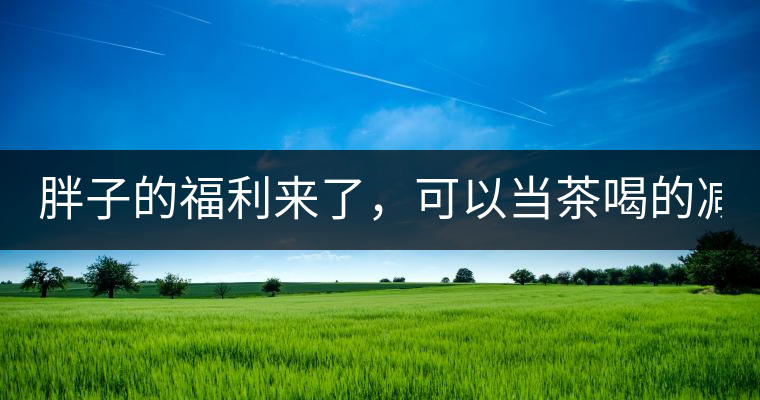胖子的福利來(lái)了，可以當(dāng)茶喝的減肥偏方(附:準(zhǔn)確配方)