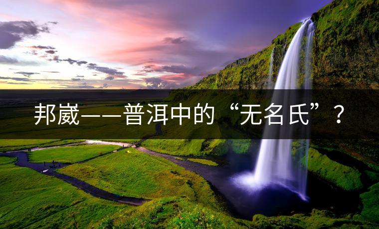 邦崴——普洱中的“無名氏”？