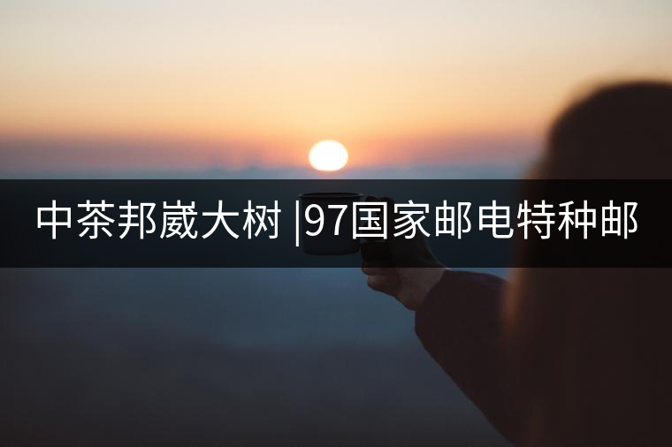 中茶邦崴大樹 |97國家郵電特種郵票首選《茶》樹 幾個...中茶邦崴大樹 |97國家郵電特種郵票首選《茶》樹 幾個人喝過？