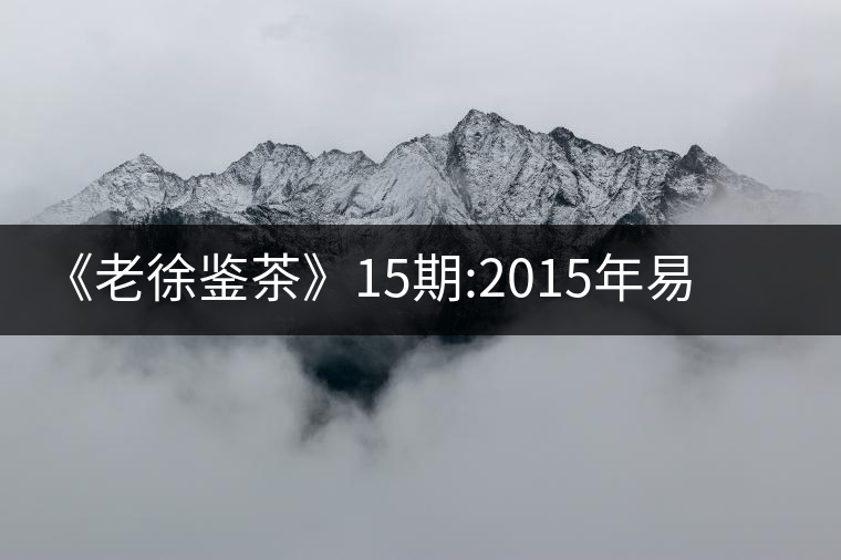 《老徐鑒茶》15期:2015年易武刮風(fēng)寨千年古樹(shù)茶(文字版)《老徐鑒茶》15期:2015年易武刮風(fēng)寨千年古樹(shù)茶(文字版) 《老徐鑒茶》15期:2015年易武刮風(fēng)寨千年古樹(shù)茶(文字版)《老徐鑒茶》15期:2015年易武刮風(fēng)寨千年古樹(shù)茶(文字版)
