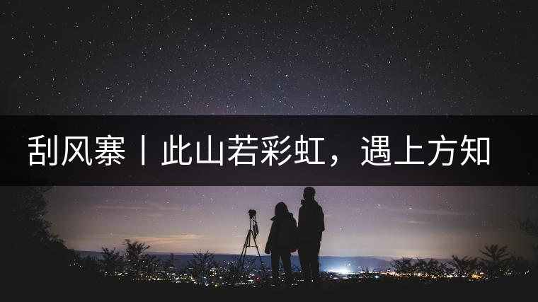 刮風寨丨此山若彩虹，遇上方知有刮風寨丨此山若彩虹，遇上方知有