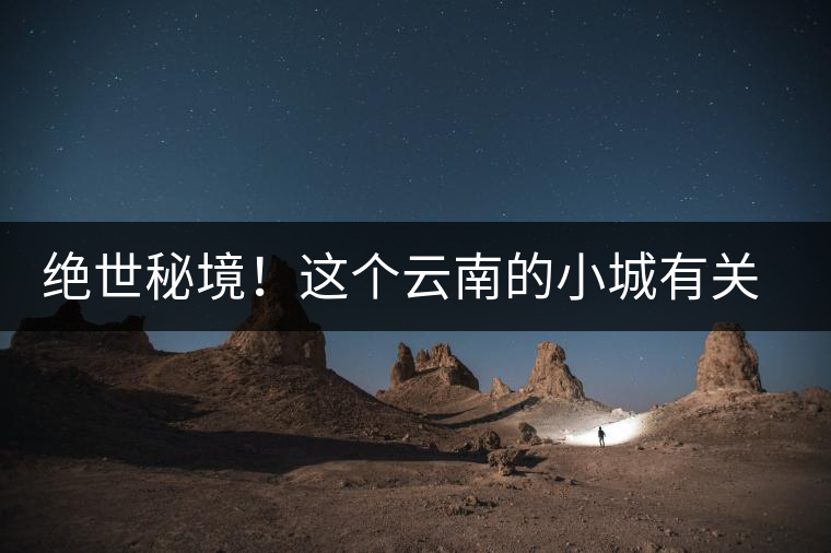 絕世秘境！這個(gè)云南的小城有關(guān)于春天的一切