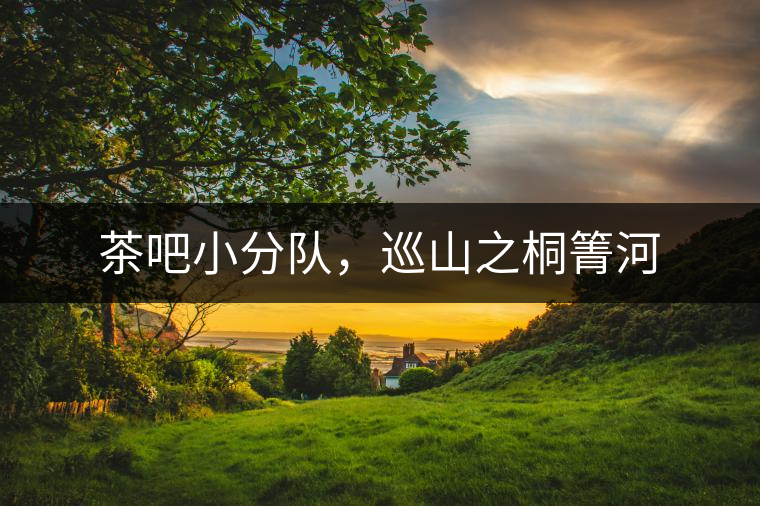 茶吧小分隊(duì)，巡山之桐箐河