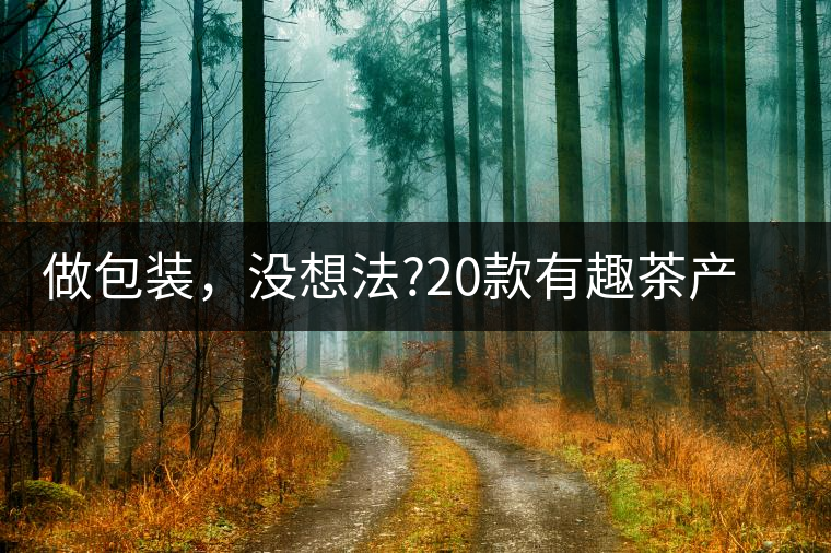 做包裝，沒(méi)想法?20款有趣茶產(chǎn)品包裝激活你!做包裝，沒(méi)想法？20款有趣茶產(chǎn)品包裝激活你！