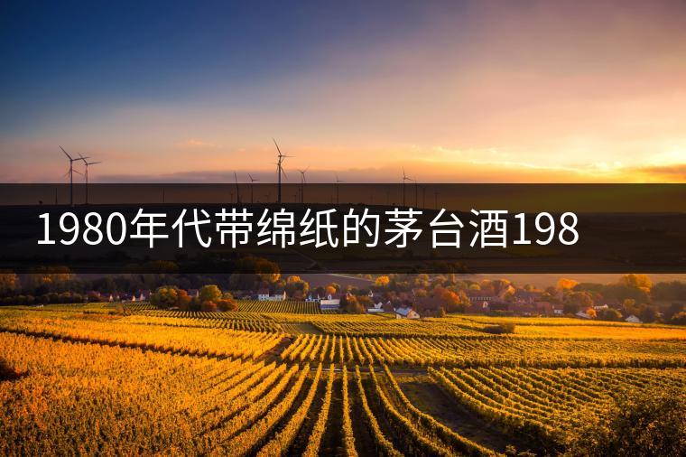 1980年代帶綿紙的茅臺(tái)酒1980年代帶綿紙的茅臺(tái)酒