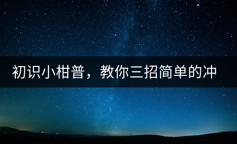 初識(shí)小柑普，教你三招簡(jiǎn)單的沖泡方法初識(shí)小柑普，教你三招簡(jiǎn)單的沖泡方法