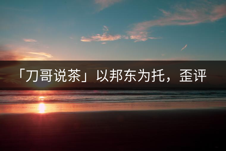 「刀哥說茶」以邦東為托，歪評小戶賽