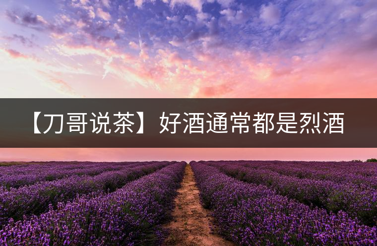【刀哥說茶】好酒通常都是烈酒，好茶豈非通常都是苦茶
