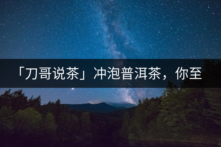 「刀哥說茶」沖泡普洱茶，你至少需要準(zhǔn)備六樣器具