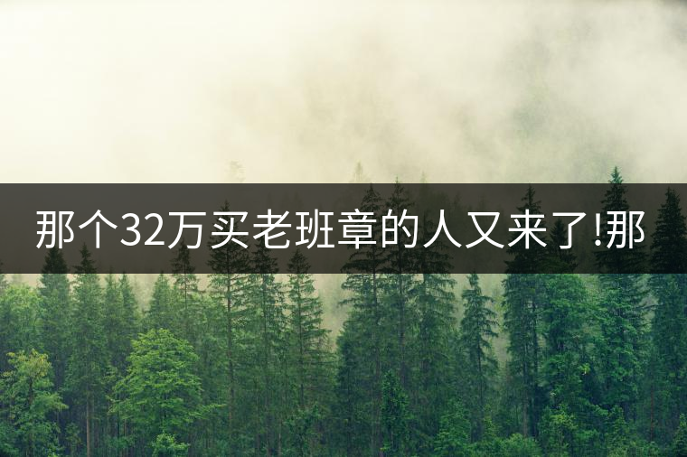 那個32萬買老班章的人又來了!那個32萬買老班章的人又來了！