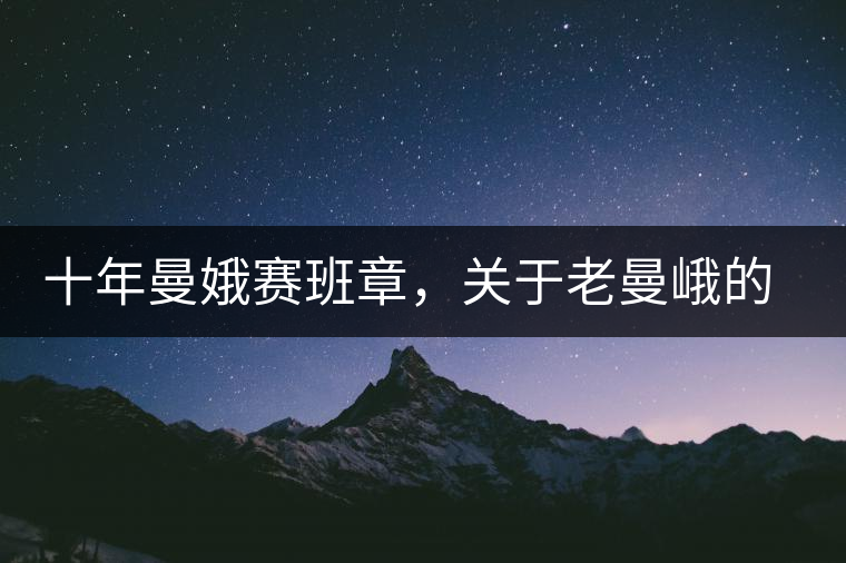 十年曼娥賽班章，關于老曼峨的這幾事，您都知道嗎?十年曼娥賽班章，關于老曼峨的這幾事，您都知道嗎？