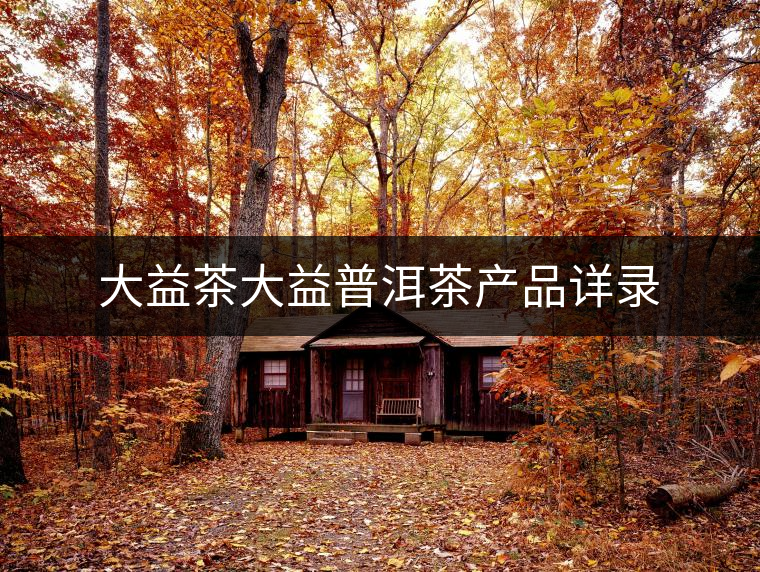 大益茶大益普洱茶產(chǎn)品詳錄 大益茶大益普洱茶產(chǎn)品詳錄