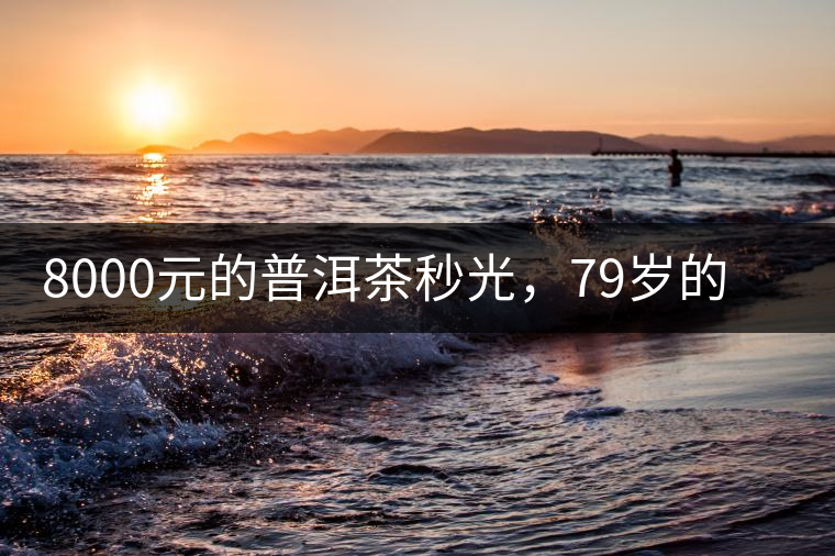 8000元的普洱茶秒光，79歲的大益如何讓年輕人愛上喝茶?8000元的普洱茶秒光，79歲的大益如何讓年輕人愛上喝茶？