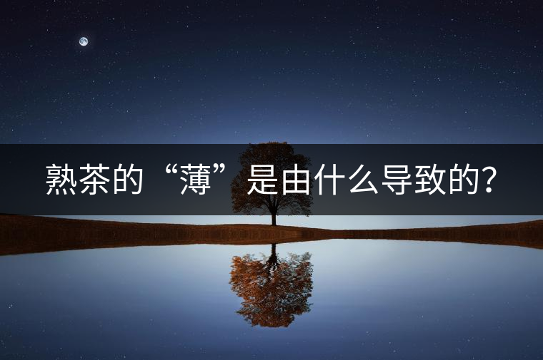 熟茶的“薄”是由什么導(dǎo)致的？