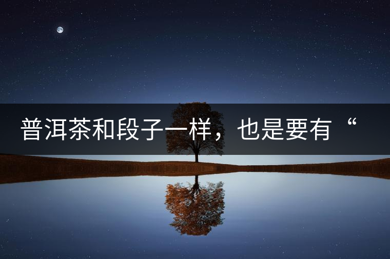 普洱茶和段子一樣,也是要有“?!钡? alt=