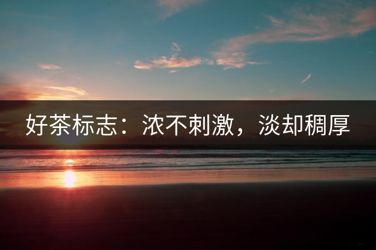 好茶標(biāo)志：濃不刺激，淡卻稠厚