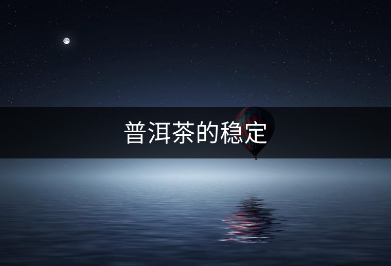 普洱茶的穩(wěn)定 普洱茶的穩(wěn)定