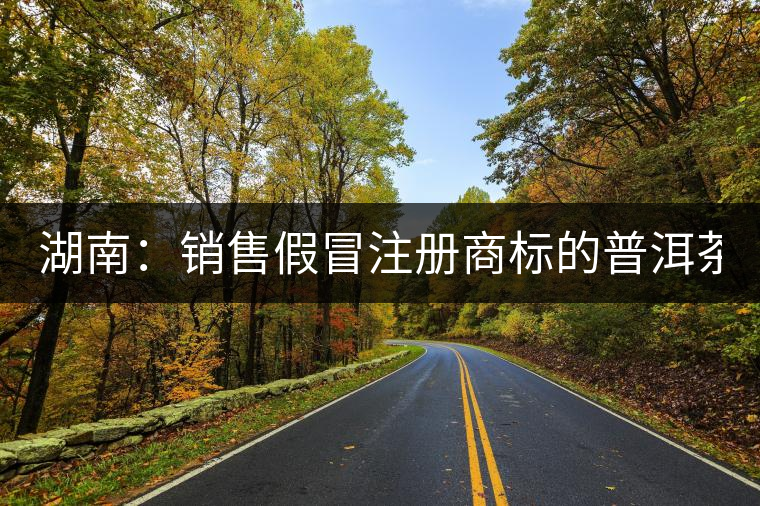 湖南:銷售假冒注冊(cè)商標(biāo)的普洱茶 淘寶店主獲刑又罰金 湖南:銷售假冒注冊(cè)商標(biāo)的普洱茶 淘寶店主獲刑又罰金