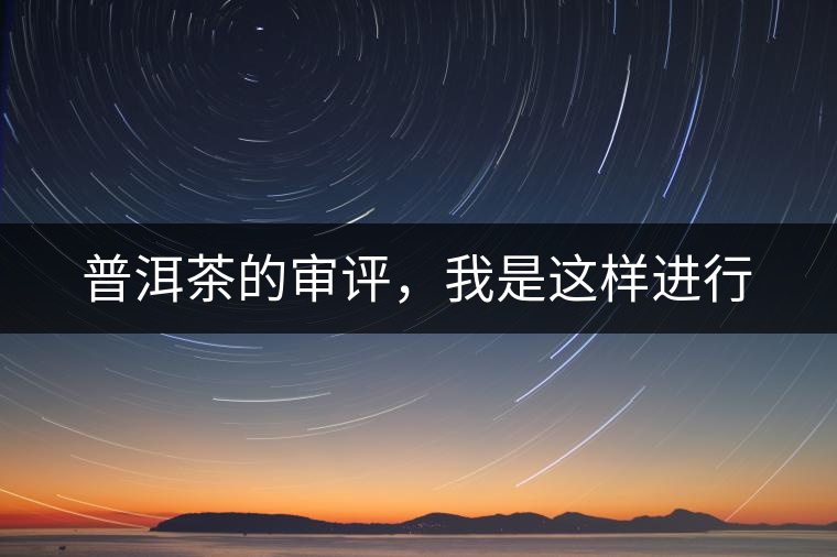 普洱茶的審評(píng)，我是這樣進(jìn)行