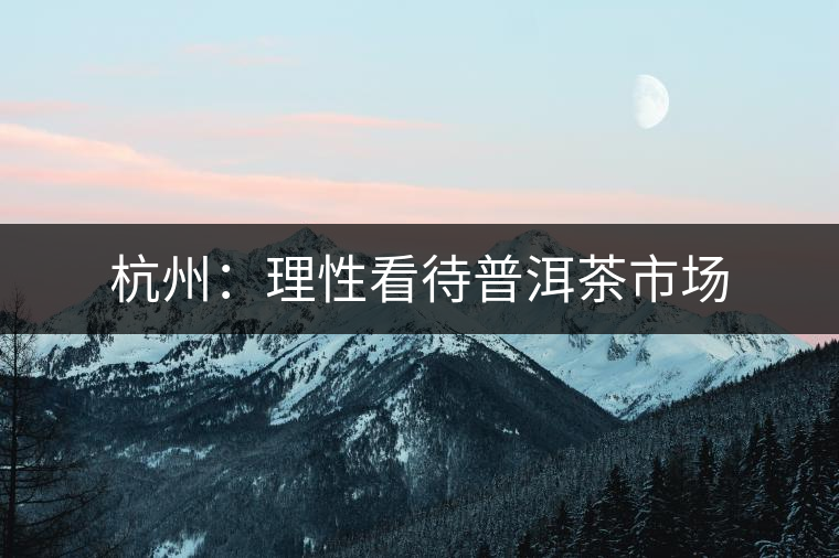 杭州：理性看待普洱茶市場