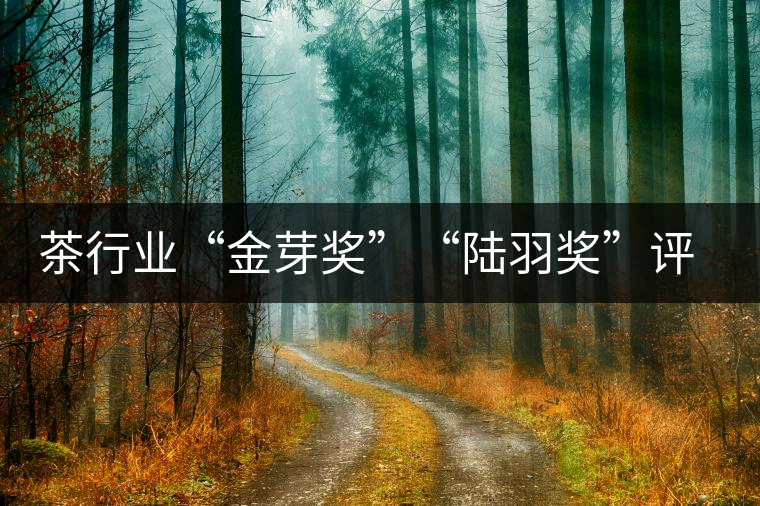 茶行業(yè)“金芽獎(jiǎng)”“陸羽獎(jiǎng)”評出 茶行業(yè)“金芽獎(jiǎng)”“陸羽獎(jiǎng)”評出