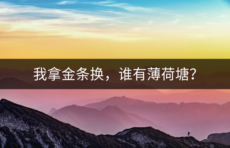 我拿金條換，誰(shuí)有薄荷塘？