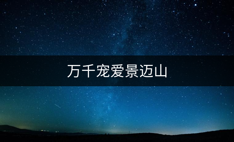 萬千寵愛景邁山 萬千寵愛景邁山