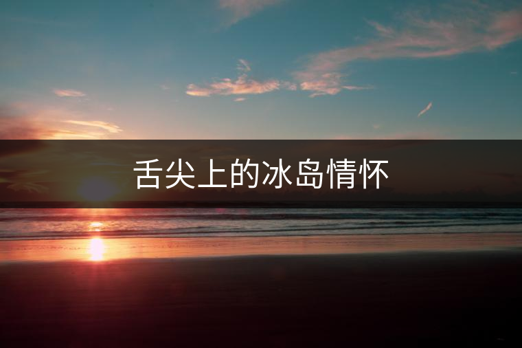 舌尖上的冰島情懷 舌尖上的冰島情懷