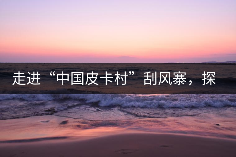 走進“中國皮卡村”刮風寨，探尋茶香的秘密