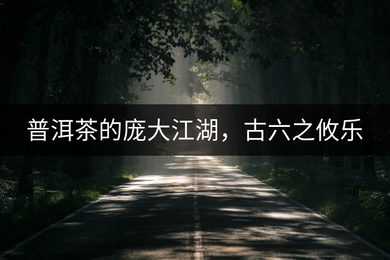 普洱茶的龐大江湖，古六之攸樂